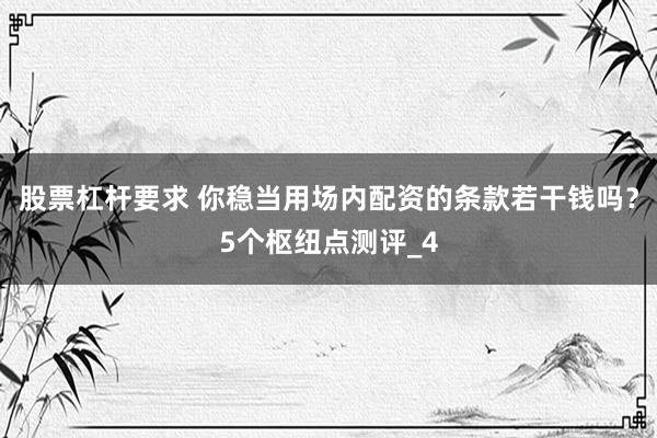 股票杠杆要求 你稳当用场内配资的条款若干钱吗？5个枢纽点测评_4