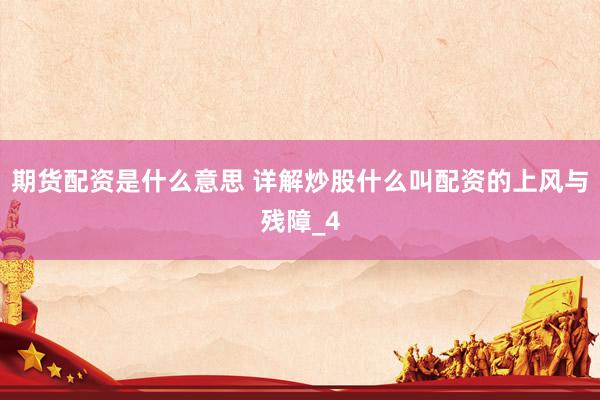 期货配资是什么意思 详解炒股什么叫配资的上风与残障_4
