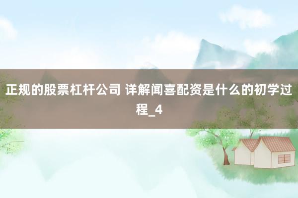 正规的股票杠杆公司 详解闻喜配资是什么的初学过程_4