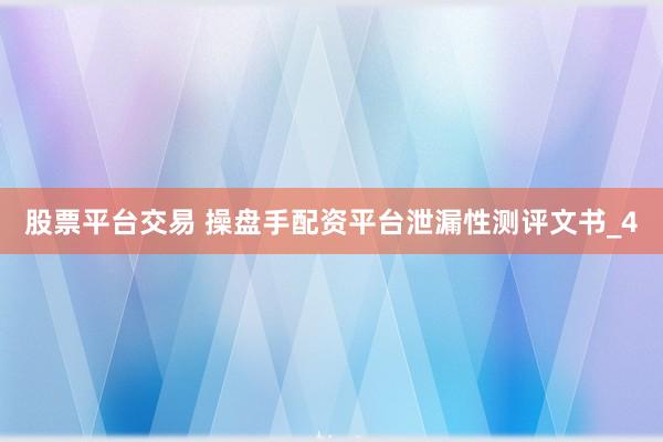 股票平台交易 操盘手配资平台泄漏性测评文书_4