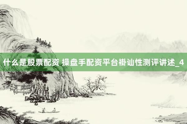 什么是股票配资 操盘手配资平台褂讪性测评讲述_4