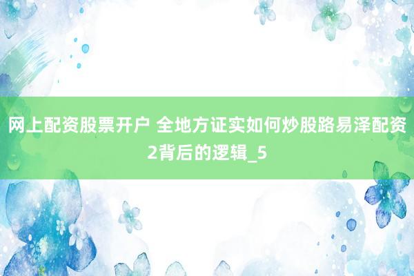 网上配资股票开户 全地方证实如何炒股路易泽配资2背后的逻辑_5