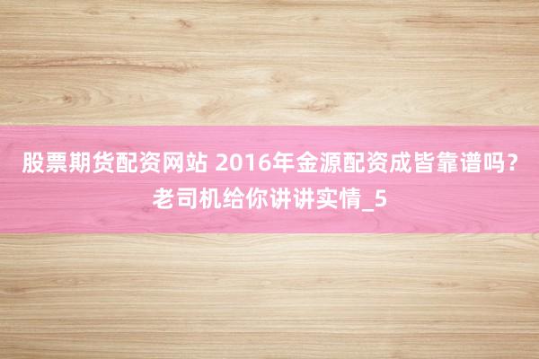 股票期货配资网站 2016年金源配资成皆靠谱吗？老司机给你讲讲实情_5