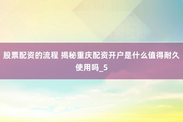 股票配资的流程 揭秘重庆配资开户是什么值得耐久使用吗_5