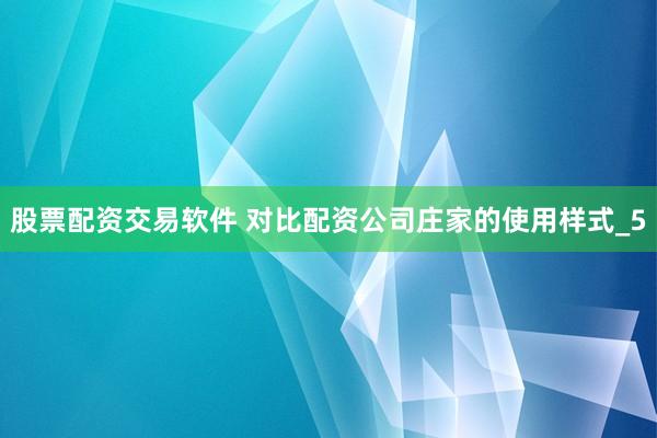 股票配资交易软件 对比配资公司庄家的使用样式_5