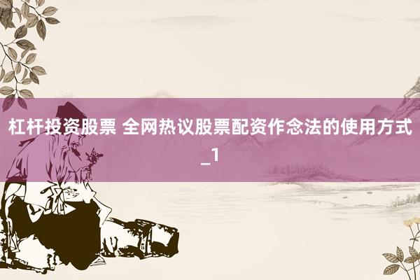 杠杆投资股票 全网热议股票配资作念法的使用方式_1