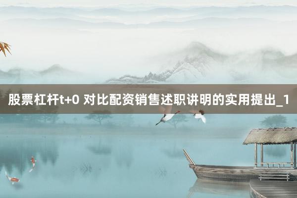 股票杠杆t+0 对比配资销售述职讲明的实用提出_1