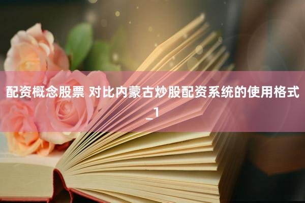 配资概念股票 对比内蒙古炒股配资系统的使用格式_1