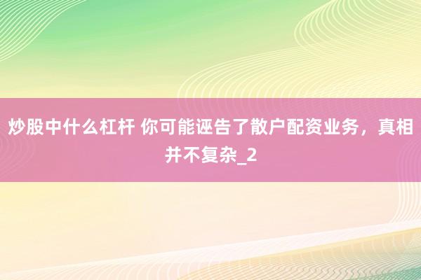 炒股中什么杠杆 你可能诬告了散户配资业务，真相并不复杂_2