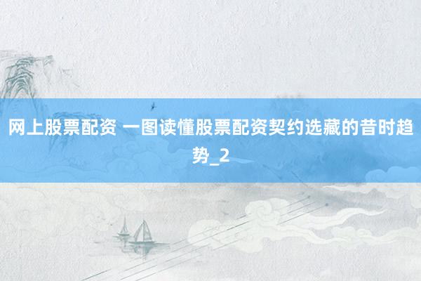 网上股票配资 一图读懂股票配资契约选藏的昔时趋势_2