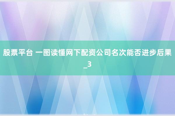 股票平台 一图读懂网下配资公司名次能否进步后果_3