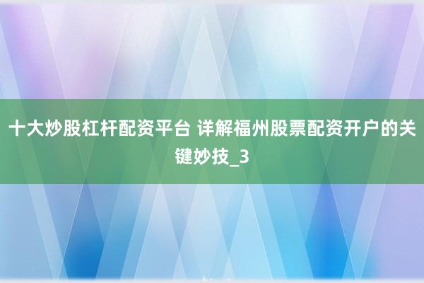 十大炒股杠杆配资平台 详解福州股票配资开户的关键妙技_3