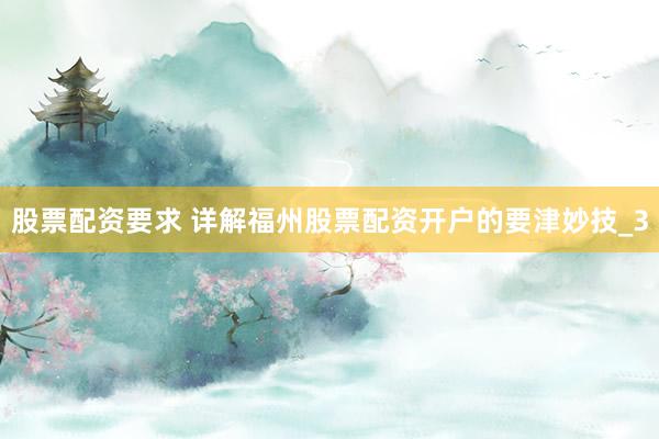 股票配资要求 详解福州股票配资开户的要津妙技_3