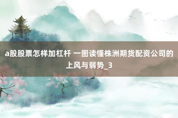 a股股票怎样加杠杆 一图读懂株洲期货配资公司的上风与弱势_3