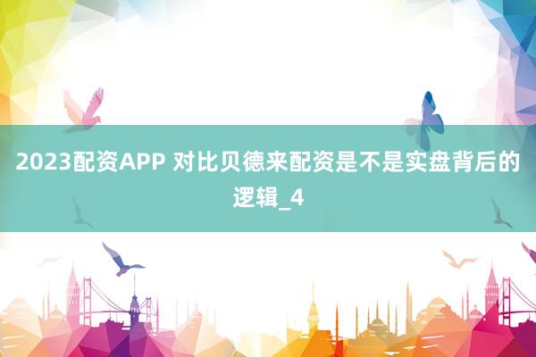 2023配资APP 对比贝德来配资是不是实盘背后的逻辑_4