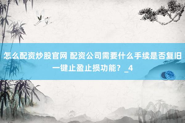 怎么配资炒股官网 配资公司需要什么手续是否复旧一键止盈止损功能？_4