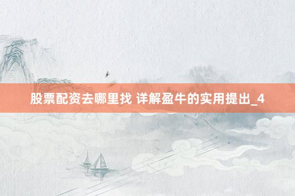 股票配资去哪里找 详解盈牛的实用提出_4
