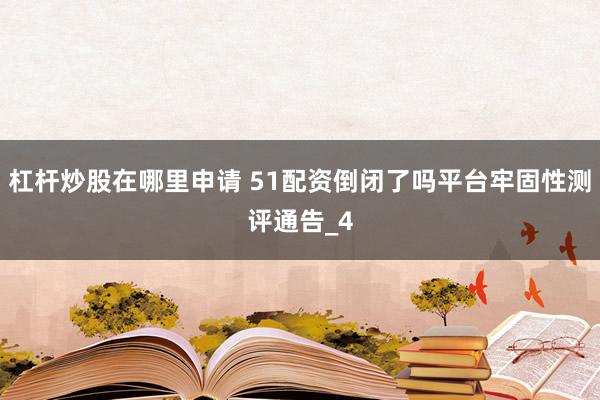 杠杆炒股在哪里申请 51配资倒闭了吗平台牢固性测评通告_4