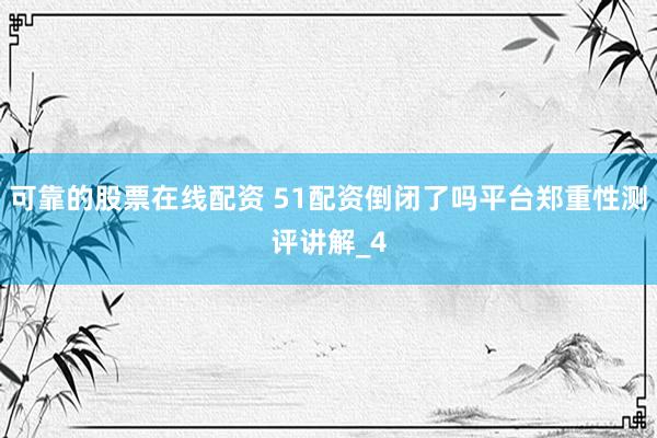 可靠的股票在线配资 51配资倒闭了吗平台郑重性测评讲解_4