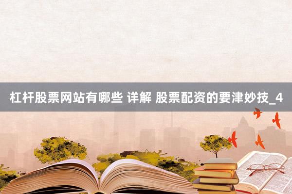 杠杆股票网站有哪些 详解 股票配资的要津妙技_4