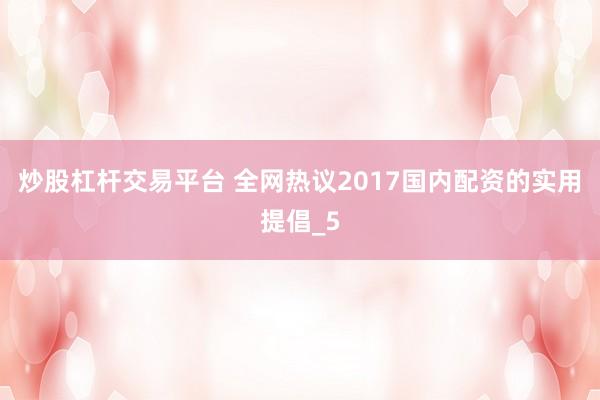 炒股杠杆交易平台 全网热议2017国内配资的实用提倡_5