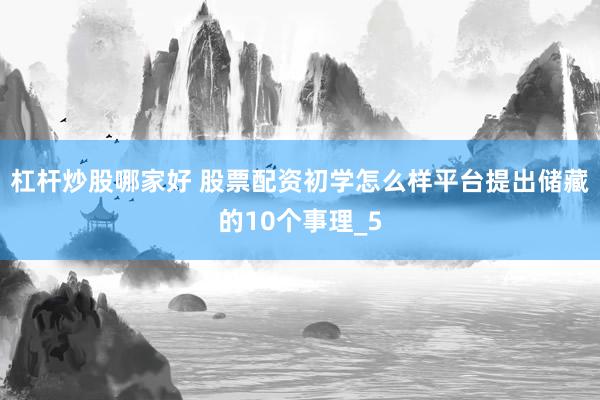 杠杆炒股哪家好 股票配资初学怎么样平台提出储藏的10个事理_5