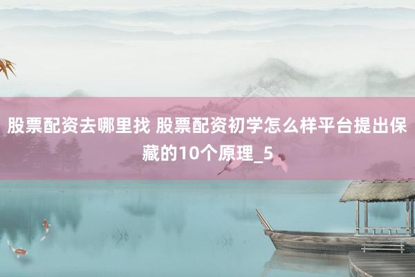 股票配资去哪里找 股票配资初学怎么样平台提出保藏的10个原理_5