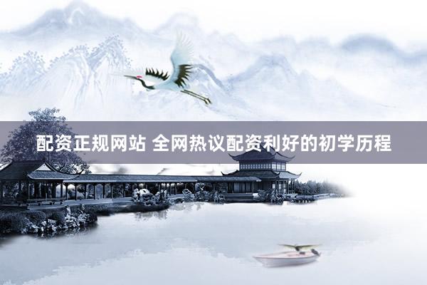 配资正规网站 全网热议配资利好的初学历程