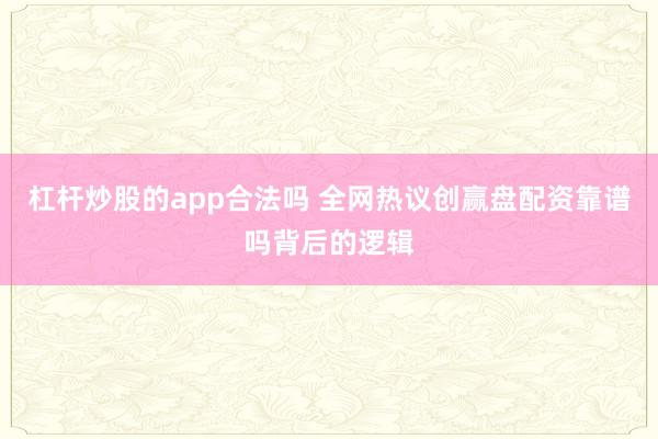 杠杆炒股的app合法吗 全网热议创赢盘配资靠谱吗背后的逻辑