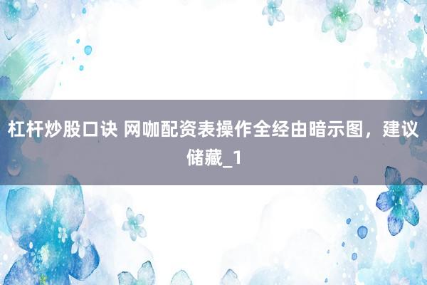 杠杆炒股口诀 网咖配资表操作全经由暗示图，建议储藏_1