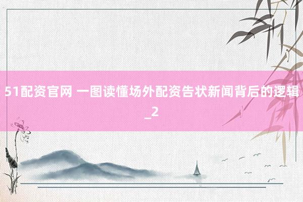 51配资官网 一图读懂场外配资告状新闻背后的逻辑_2