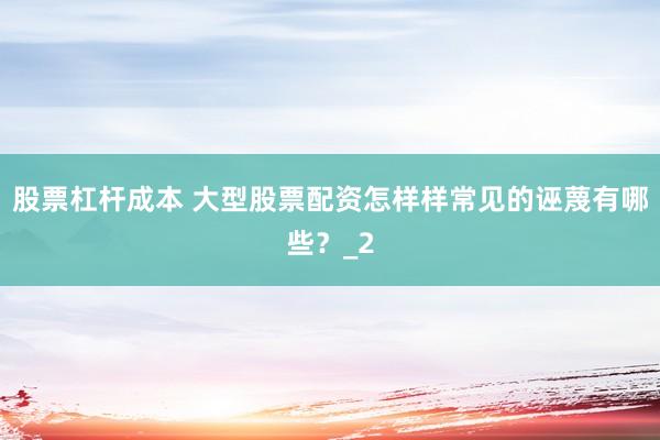 股票杠杆成本 大型股票配资怎样样常见的诬蔑有哪些？_2