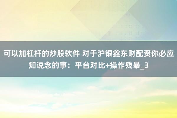 可以加杠杆的炒股软件 对于沪银鑫东财配资你必应知说念的事:平台对比+操作残暴_3