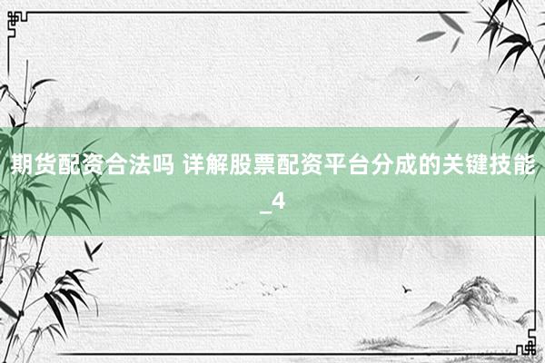 期货配资合法吗 详解股票配资平台分成的关键技能_4