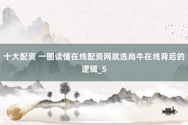 十大配资 一图读懂在线配资网就选尚牛在线背后的逻辑_5