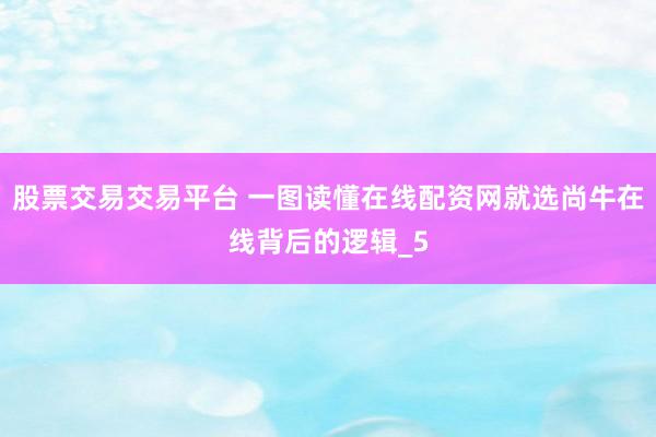 股票交易交易平台 一图读懂在线配资网就选尚牛在线背后的逻辑_5