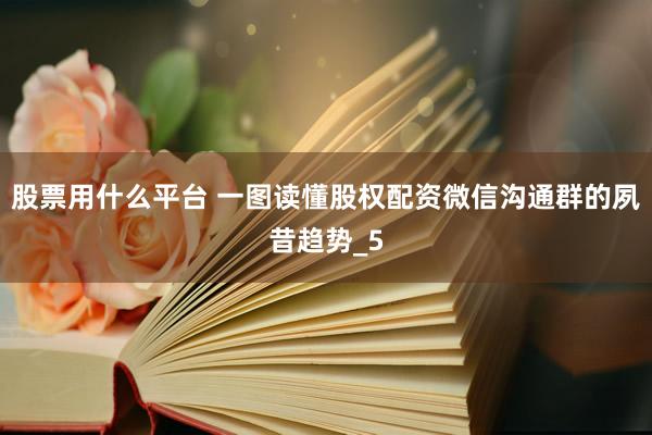 股票用什么平台 一图读懂股权配资微信沟通群的夙昔趋势_5