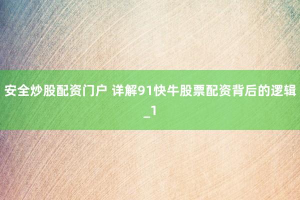 安全炒股配资门户 详解91快牛股票配资背后的逻辑_1