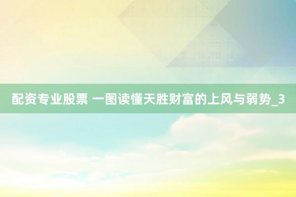 配资专业股票 一图读懂天胜财富的上风与弱势_3