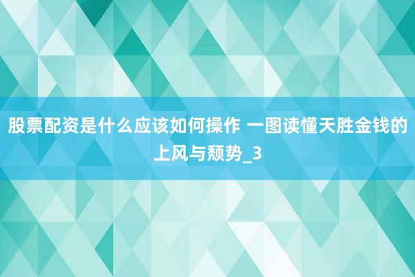 股票配资是什么应该如何操作 一图读懂天胜金钱的上风与颓势_3