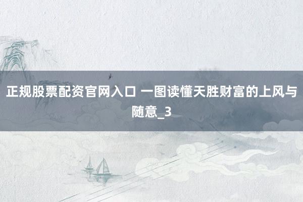 正规股票配资官网入口 一图读懂天胜财富的上风与随意_3