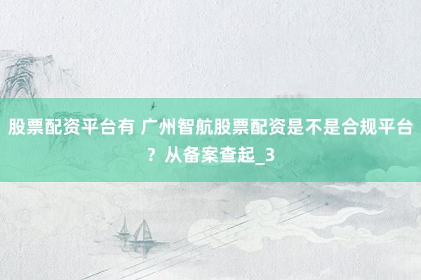股票配资平台有 广州智航股票配资是不是合规平台？从备案查起_3