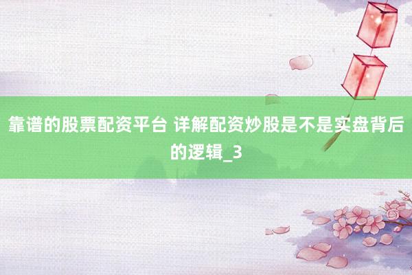 靠谱的股票配资平台 详解配资炒股是不是实盘背后的逻辑_3