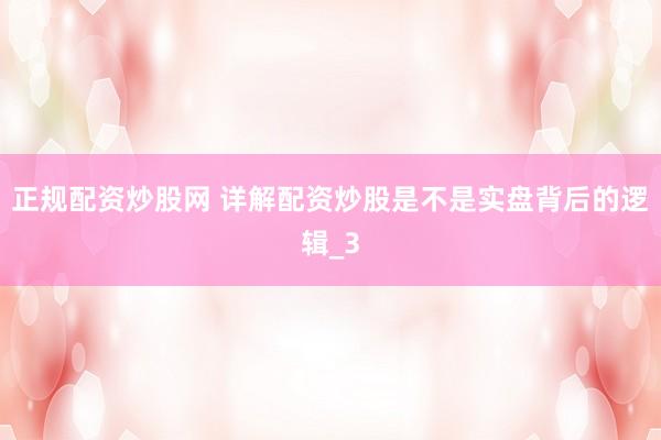 正规配资炒股网 详解配资炒股是不是实盘背后的逻辑_3
