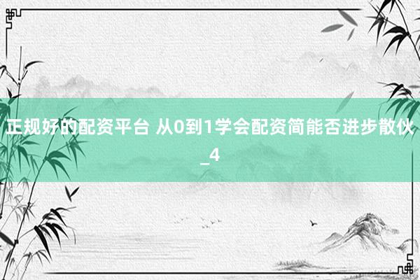 正规好的配资平台 从0到1学会配资简能否进步散伙_4