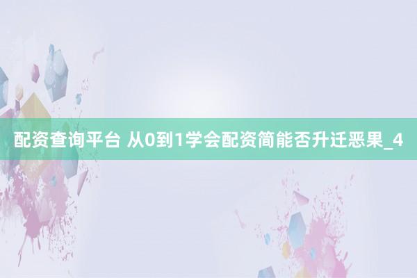 配资查询平台 从0到1学会配资简能否升迁恶果_4