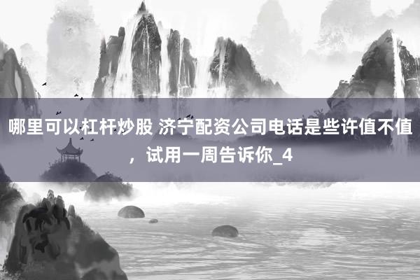 哪里可以杠杆炒股 济宁配资公司电话是些许值不值，试用一周告诉你_4