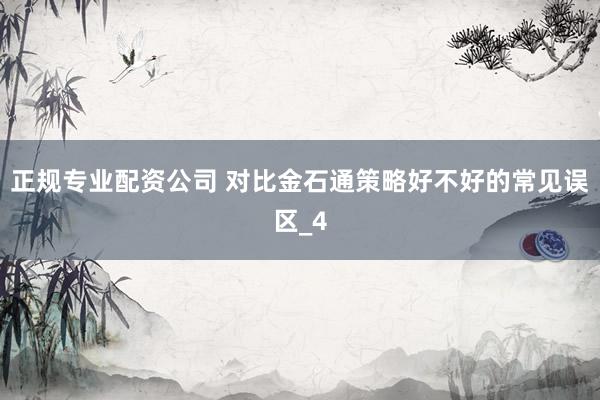 正规专业配资公司 对比金石通策略好不好的常见误区_4