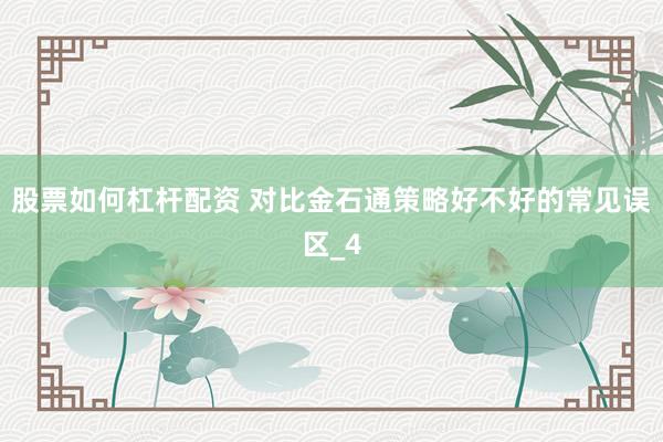 股票如何杠杆配资 对比金石通策略好不好的常见误区_4