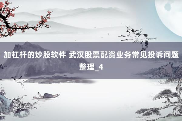 加杠杆的炒股软件 武汉股票配资业务常见投诉问题整理_4